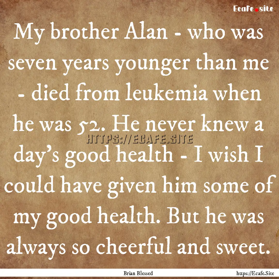 My brother Alan - who was seven years younger.... : Quote by Brian Blessed