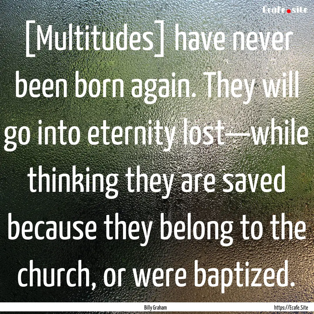 [Multitudes] have never been born again..... : Quote by Billy Graham