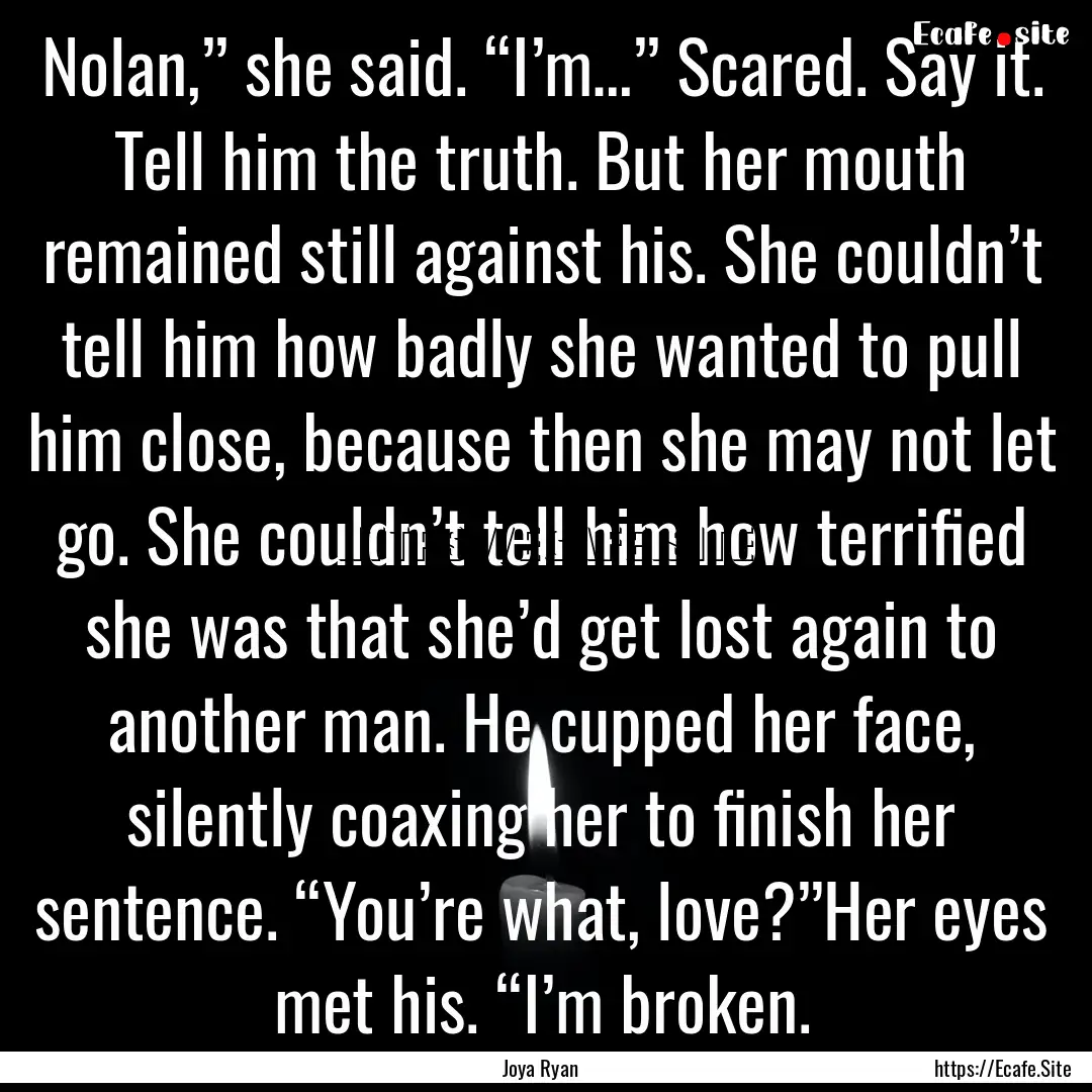 Nolan,” she said. “I’m…” Scared..... : Quote by Joya Ryan