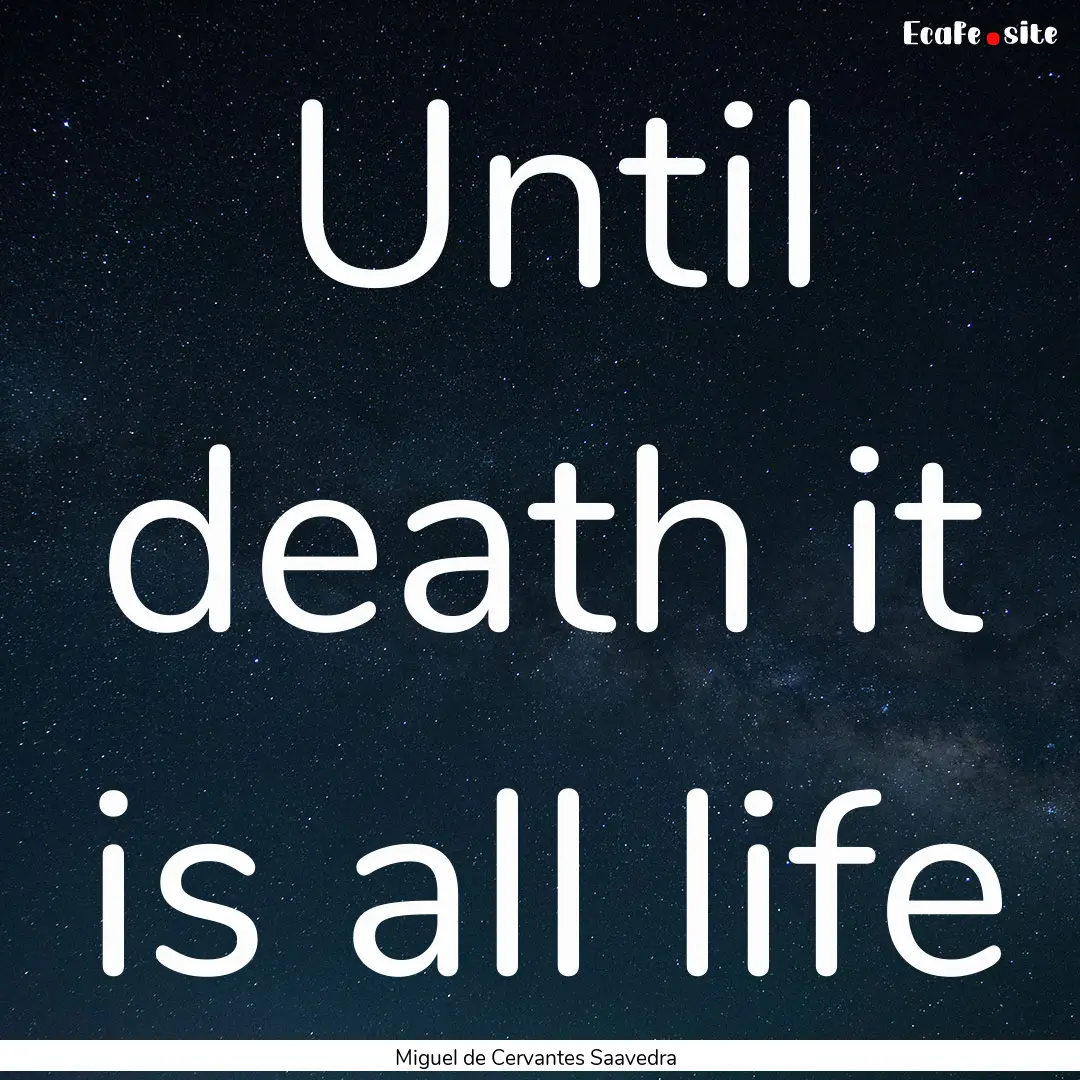 Until death it is all life : Quote by Miguel de Cervantes Saavedra