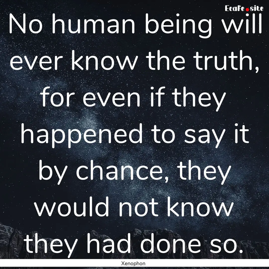 No human being will ever know the truth,.... : Quote by Xenophon