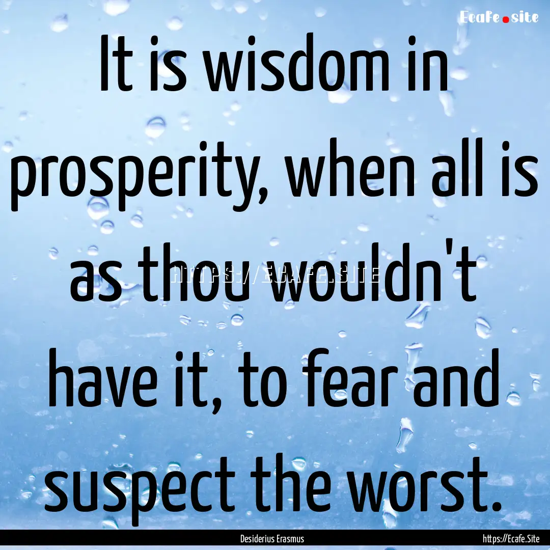 It is wisdom in prosperity, when all is as.... : Quote by Desiderius Erasmus