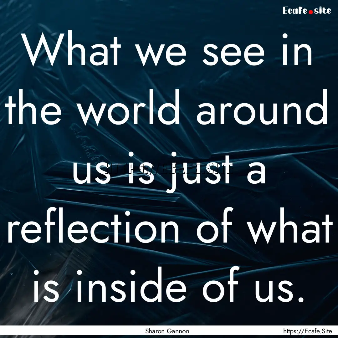 What we see in the world around us is just.... : Quote by Sharon Gannon