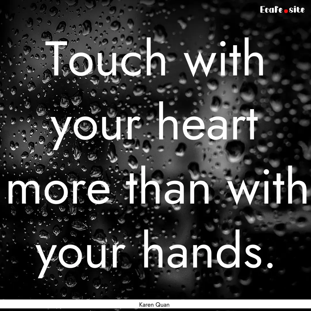 Touch with your heart more than with your.... : Quote by Karen Quan