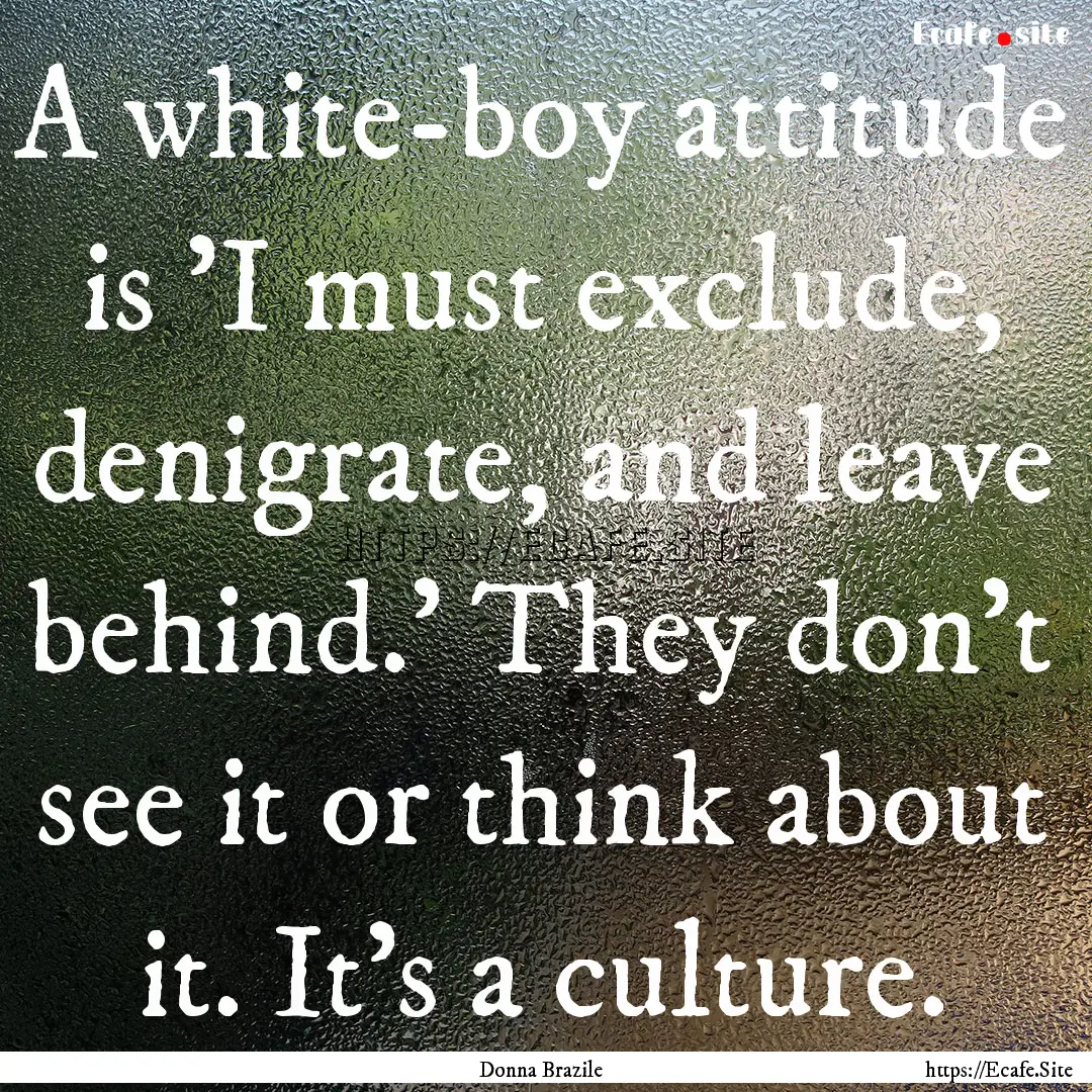 A white-boy attitude is 'I must exclude,.... : Quote by Donna Brazile