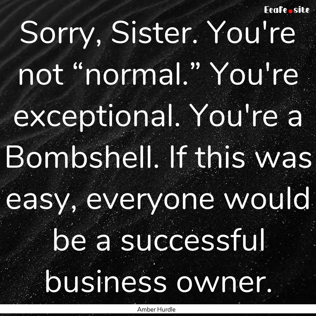 Sorry, Sister. You're not “normal.” You're.... : Quote by Amber Hurdle