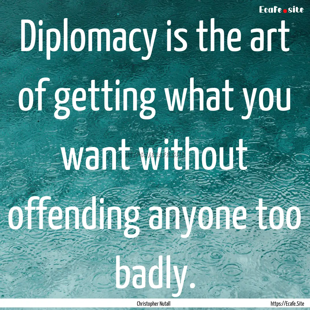 Diplomacy is the art of getting what you.... : Quote by Christopher Nutall