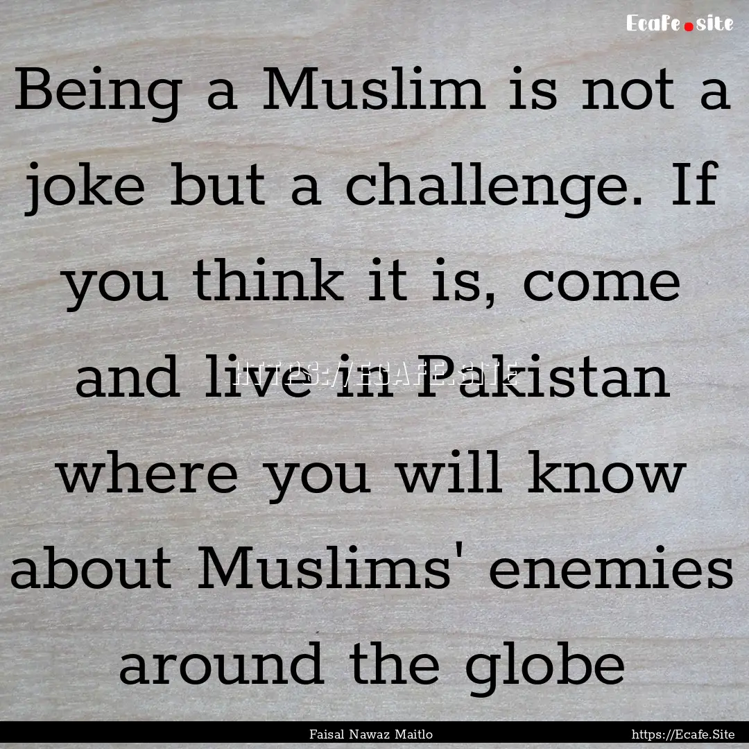 Being a Muslim is not a joke but a challenge..... : Quote by Faisal Nawaz Maitlo