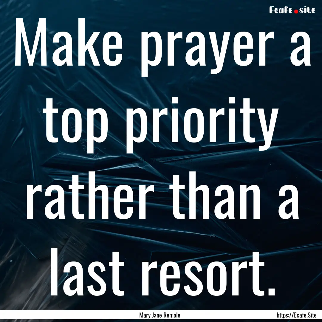 Make prayer a top priority rather than a.... : Quote by Mary Jane Remole