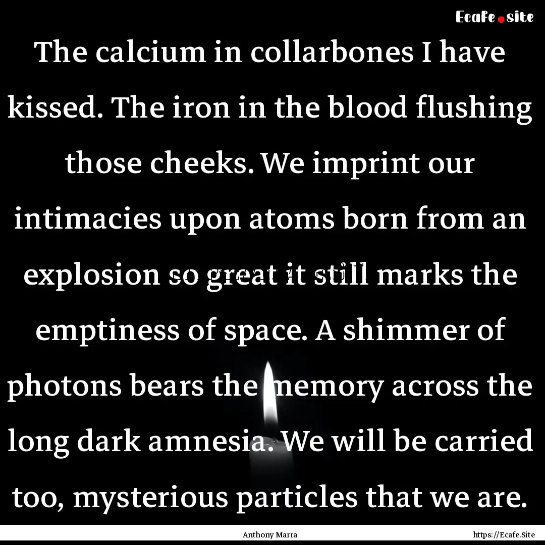 The calcium in collarbones I have kissed..... : Quote by Anthony Marra