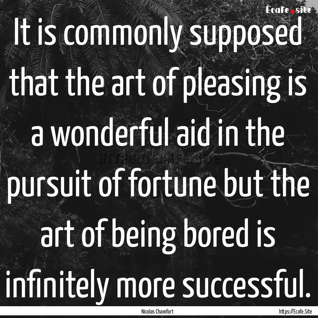 It is commonly supposed that the art of pleasing.... : Quote by Nicolas Chamfort