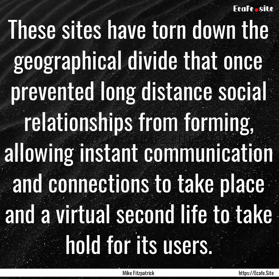 These sites have torn down the geographical.... : Quote by Mike Fitzpatrick