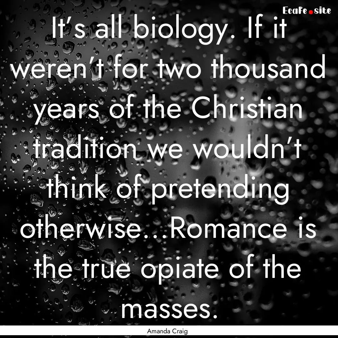 It’s all biology. If it weren’t for two.... : Quote by Amanda Craig