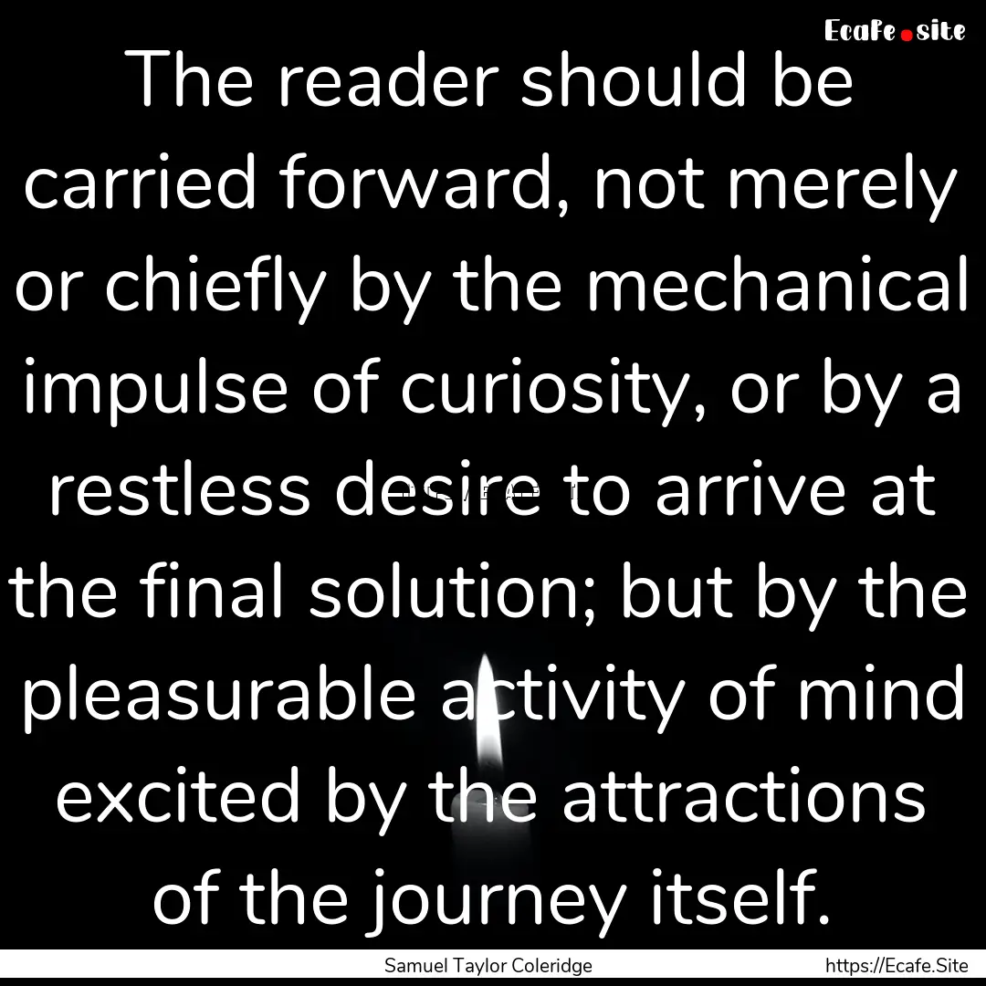 The reader should be carried forward, not.... : Quote by Samuel Taylor Coleridge