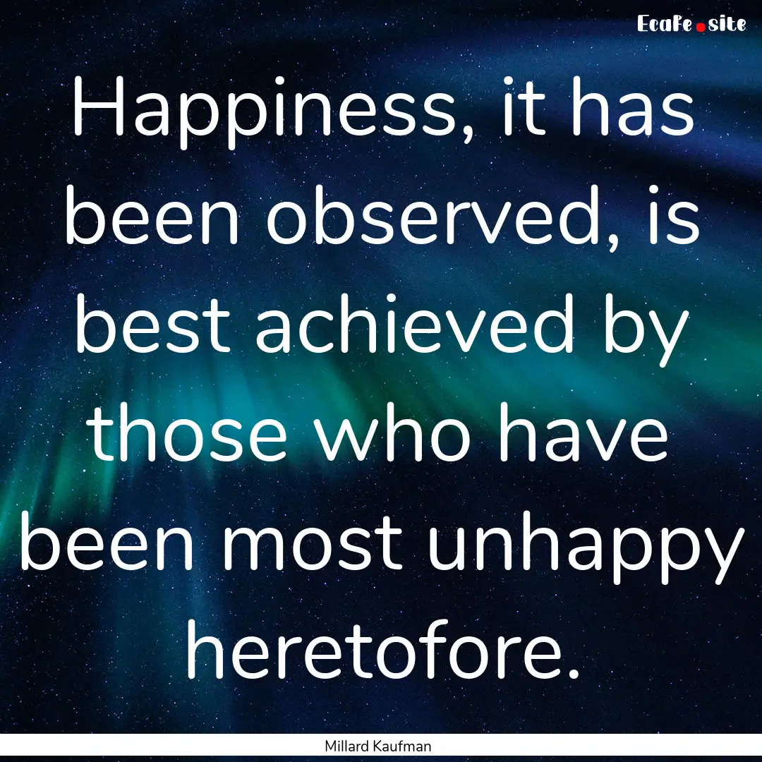 Happiness, it has been observed, is best.... : Quote by Millard Kaufman