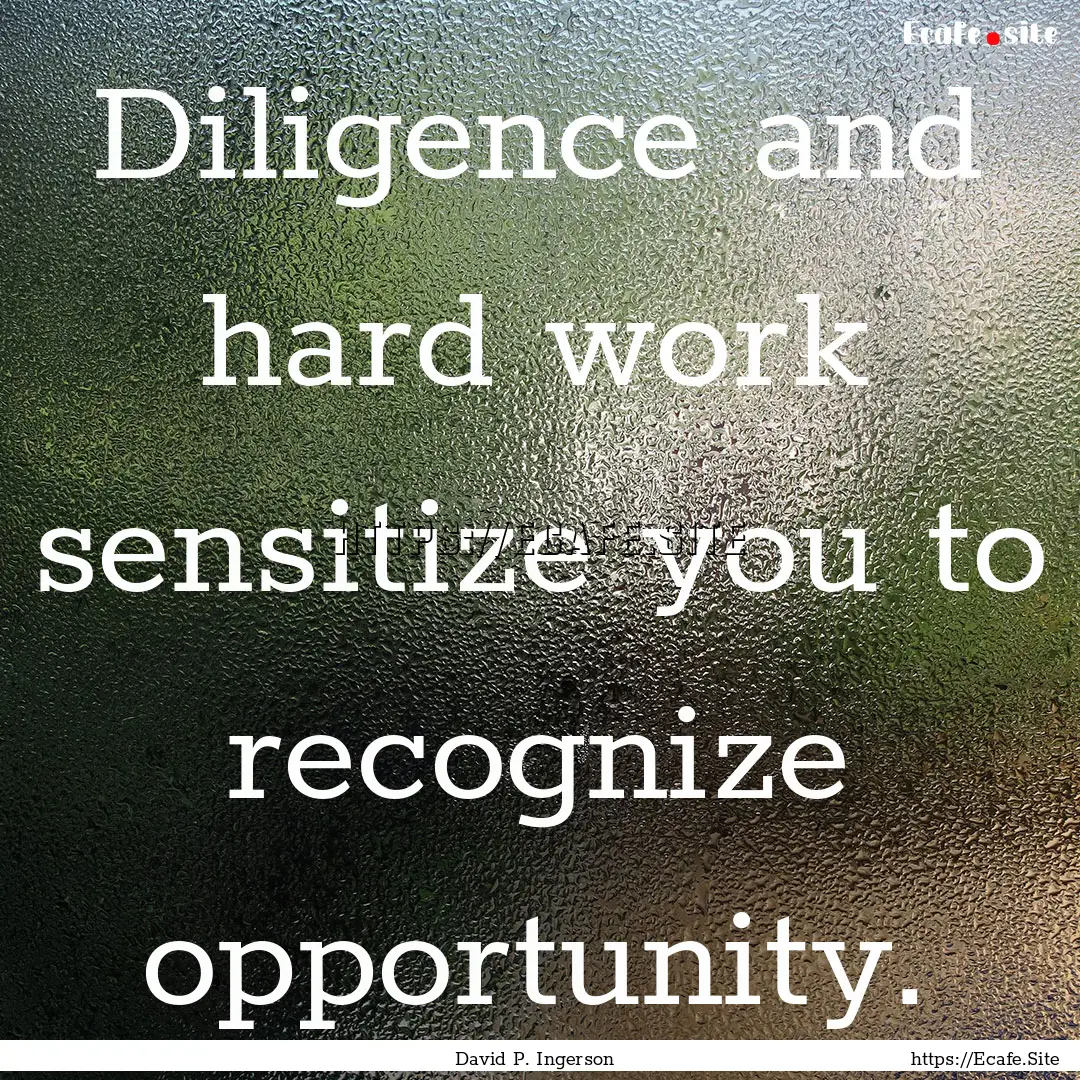 Diligence and hard work sensitize you to.... : Quote by David P. Ingerson