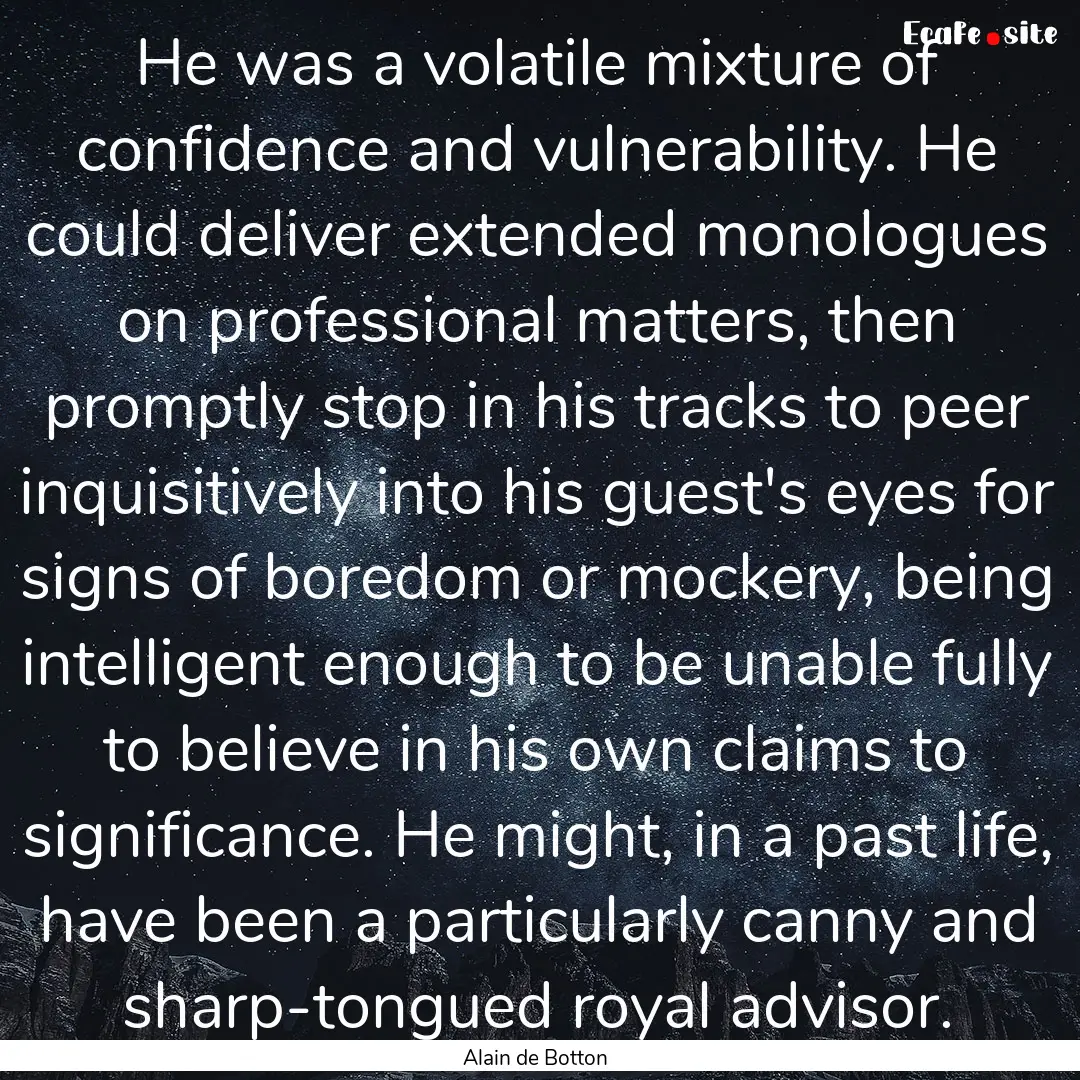 He was a volatile mixture of confidence and.... : Quote by Alain de Botton