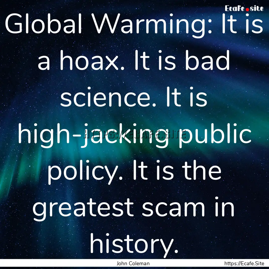 Global Warming: It is a hoax. It is bad science..... : Quote by John Coleman