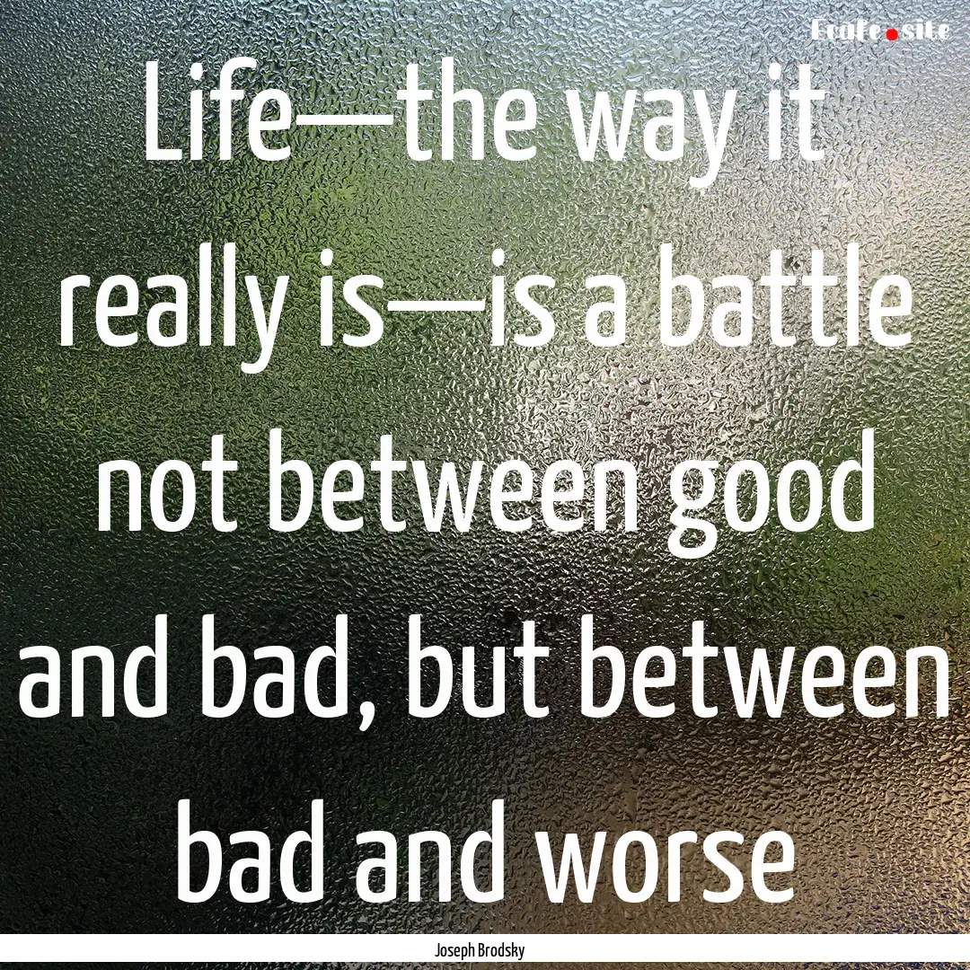 Life—the way it really is—is a battle.... : Quote by Joseph Brodsky