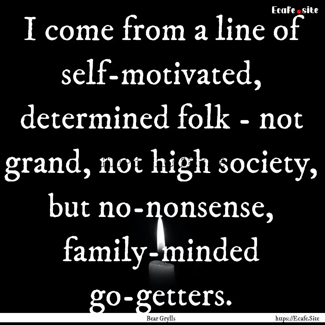 I come from a line of self-motivated, determined.... : Quote by Bear Grylls