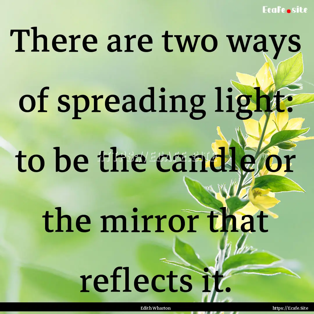 There are two ways of spreading light: to.... : Quote by Edith Wharton