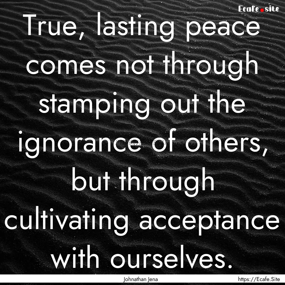 True, lasting peace comes not through stamping.... : Quote by Johnathan Jena