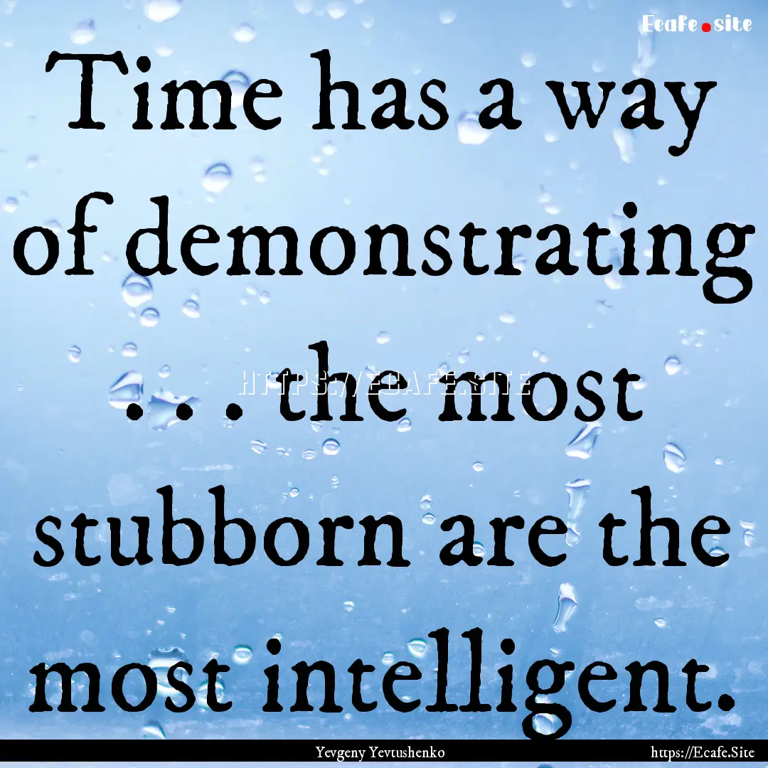 Time has a way of demonstrating . . . the.... : Quote by Yevgeny Yevtushenko