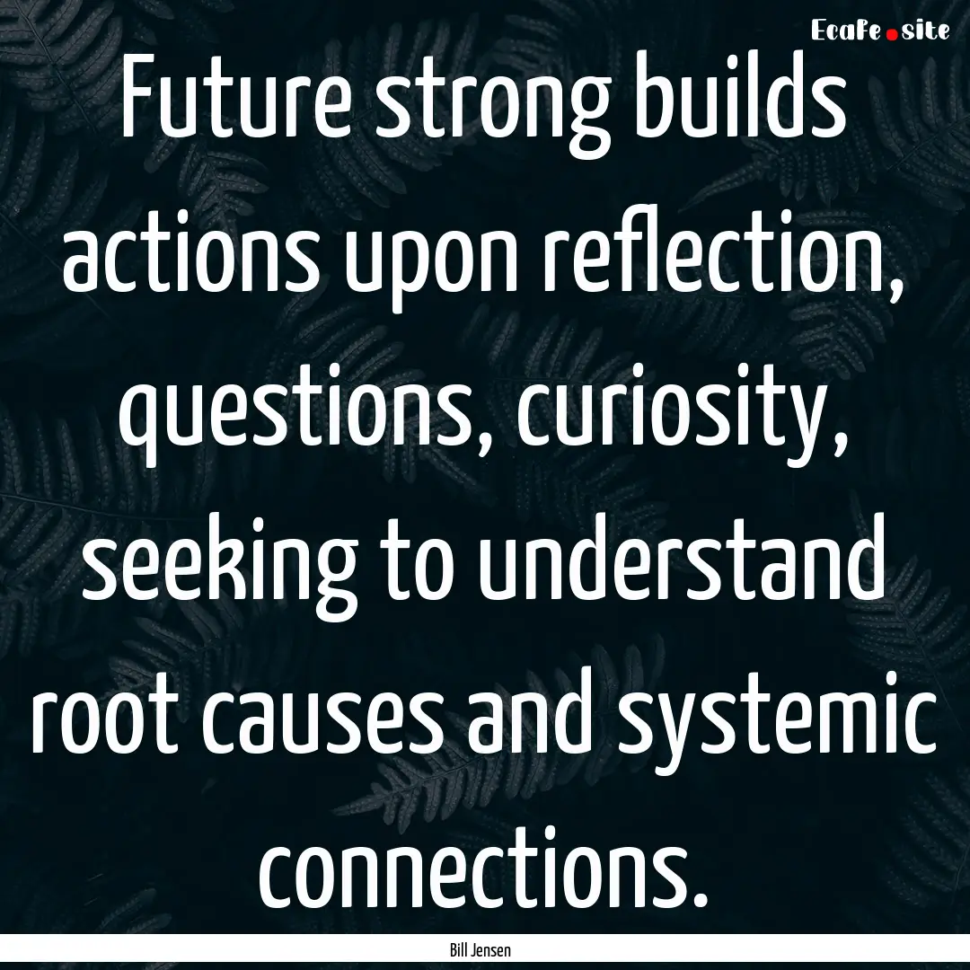 Future strong builds actions upon reflection,.... : Quote by Bill Jensen