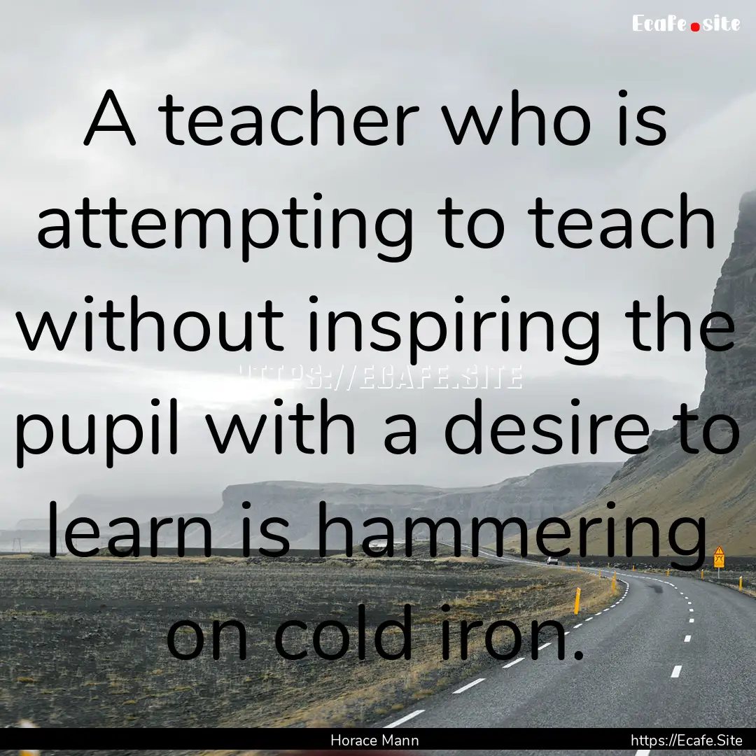 A teacher who is attempting to teach without.... : Quote by Horace Mann