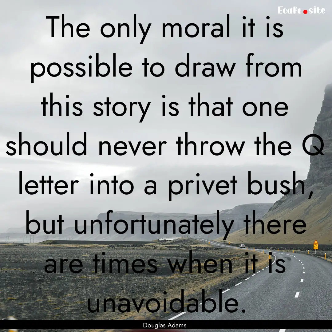 The only moral it is possible to draw from.... : Quote by Douglas Adams