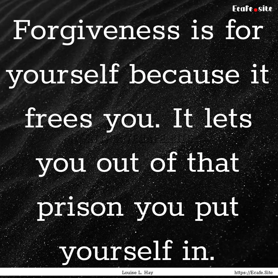 Forgiveness is for yourself because it frees.... : Quote by Louise L. Hay