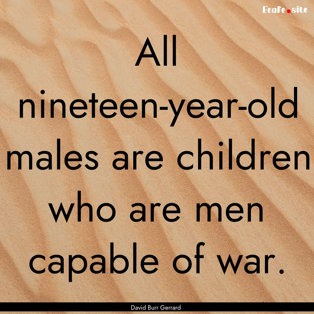 All nineteen-year-old males are children.... : Quote by David Burr Gerrard