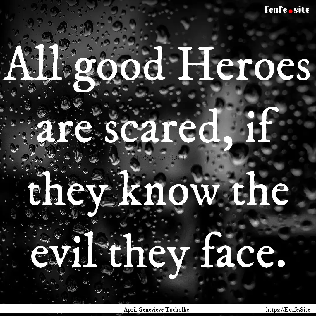 All good Heroes are scared, if they know.... : Quote by April Genevieve Tucholke