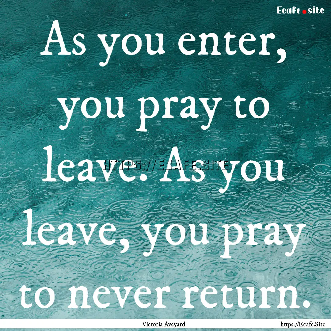 As you enter, you pray to leave. As you leave,.... : Quote by Victoria Aveyard