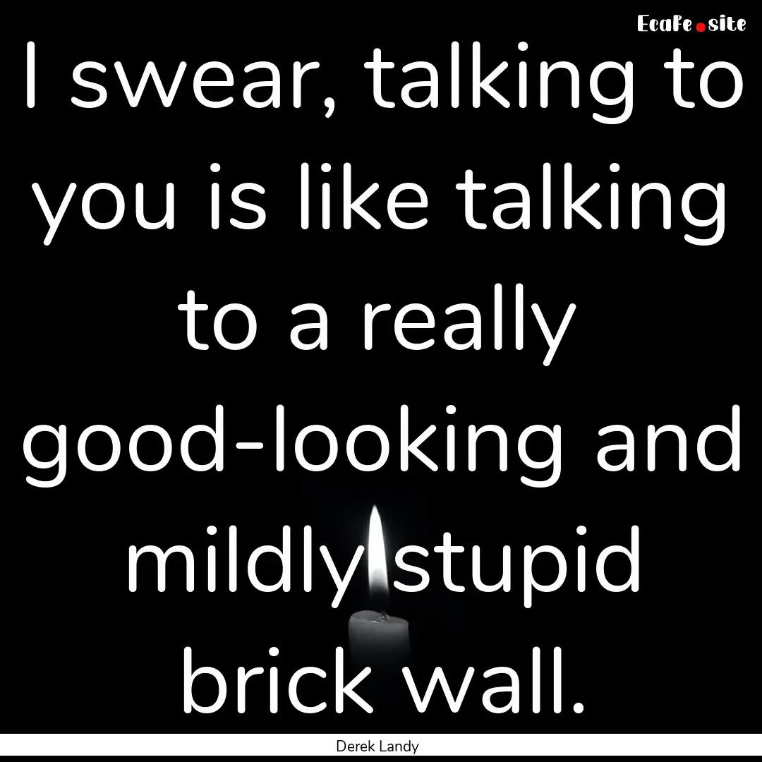 I swear, talking to you is like talking to.... : Quote by Derek Landy