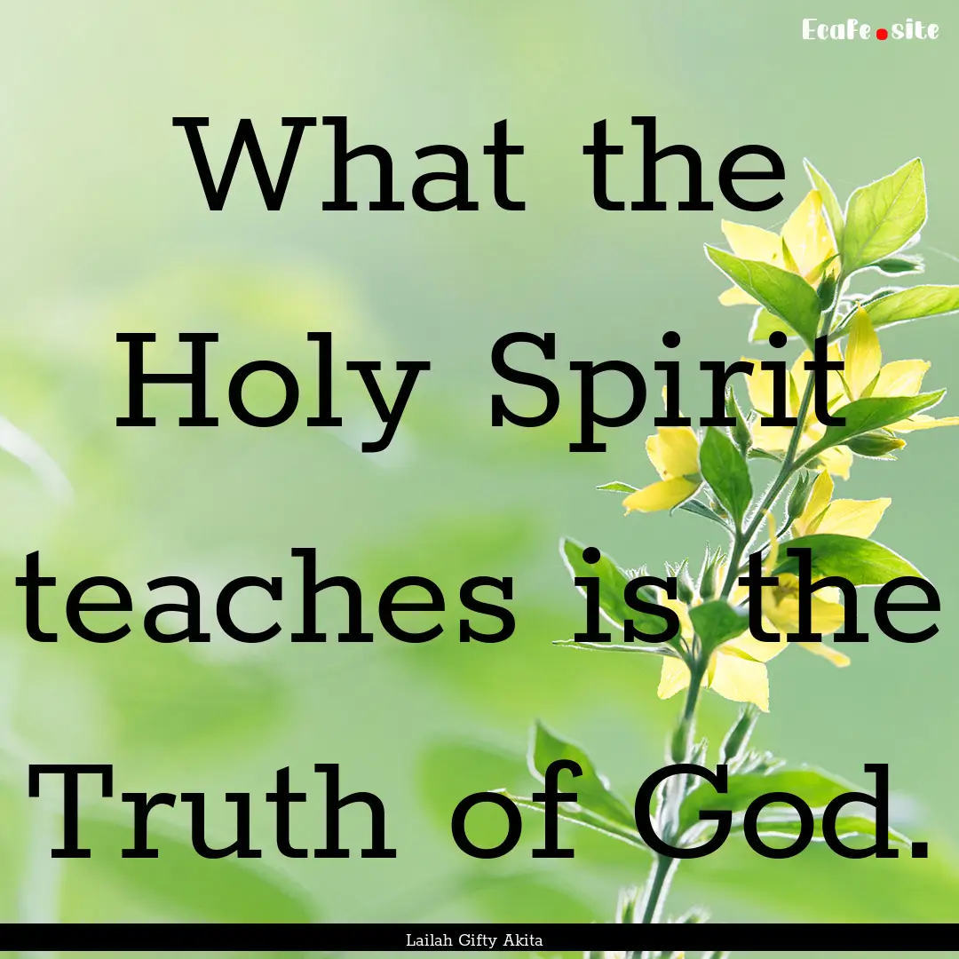 What the Holy Spirit teaches is the Truth.... : Quote by Lailah Gifty Akita