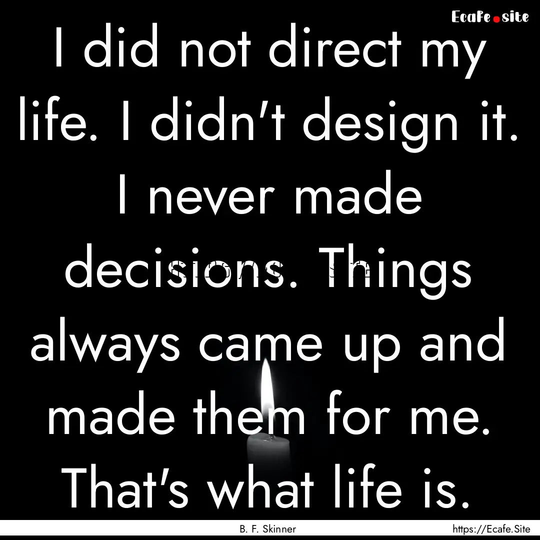 I did not direct my life. I didn't design.... : Quote by B. F. Skinner