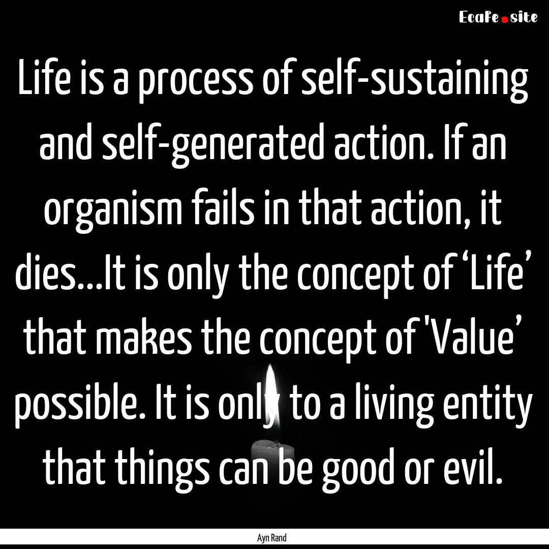 Life is a process of self-sustaining and.... : Quote by Ayn Rand