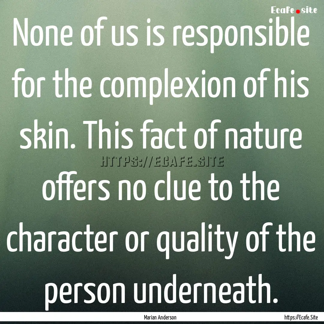 None of us is responsible for the complexion.... : Quote by Marian Anderson