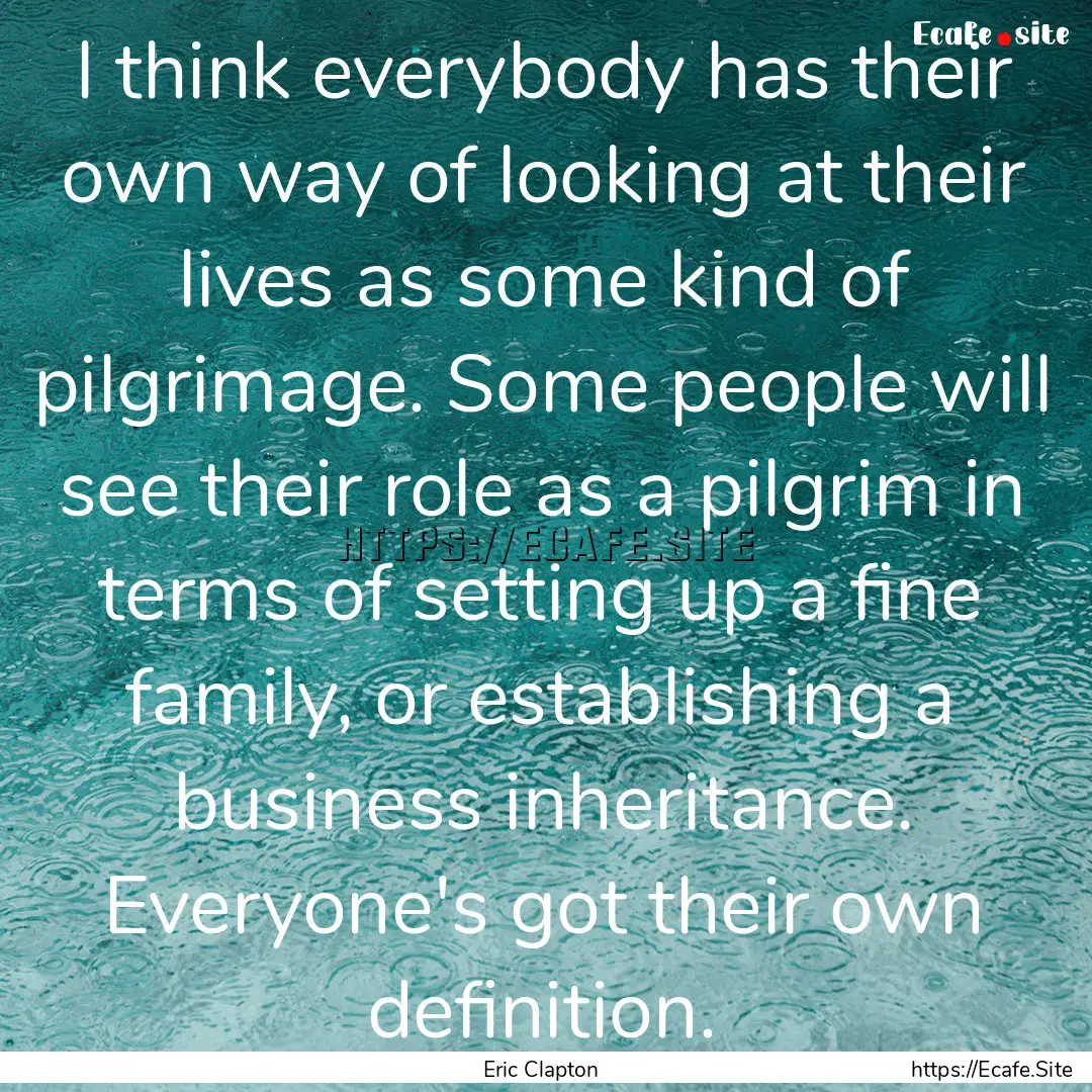 I think everybody has their own way of looking.... : Quote by Eric Clapton