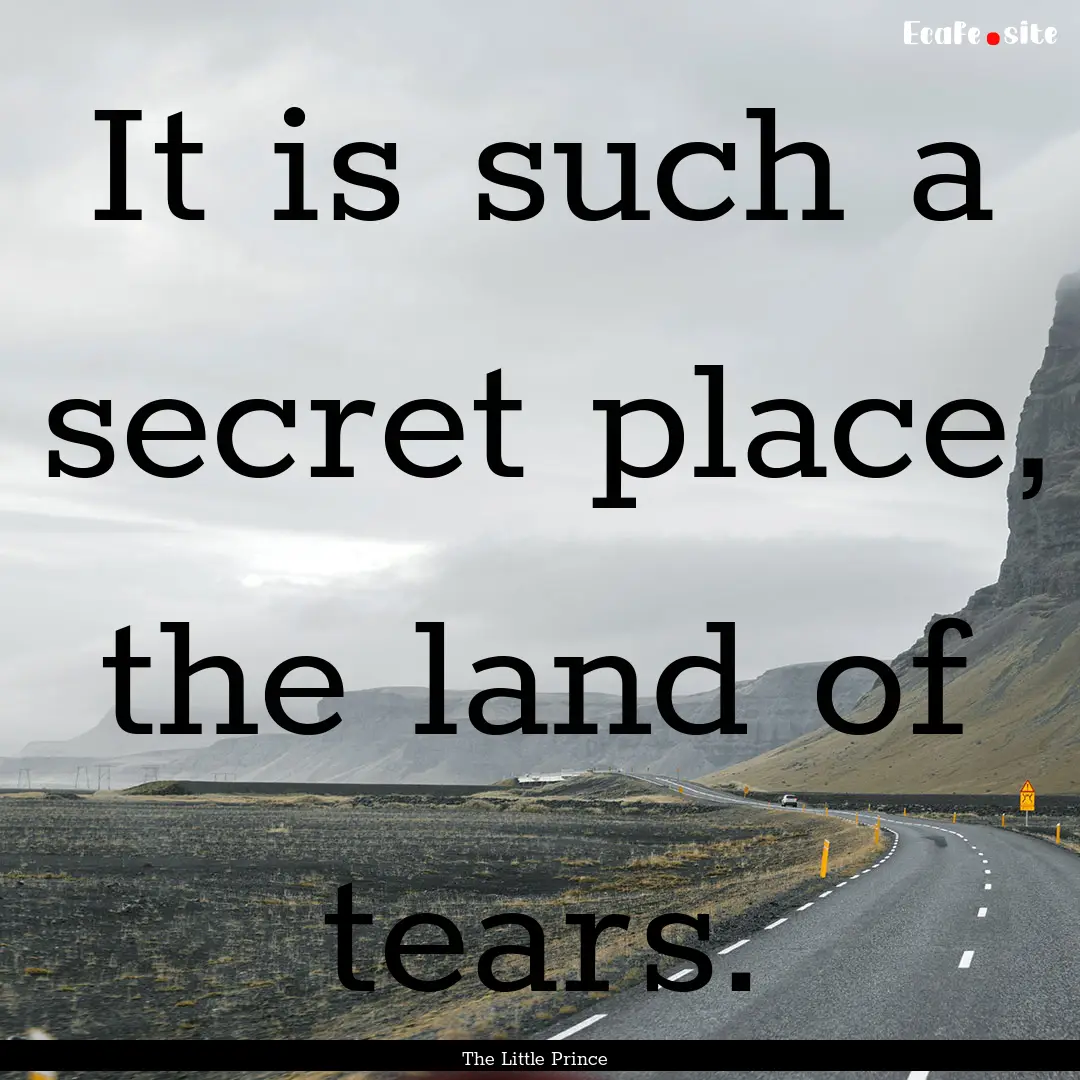 It is such a secret place, the land of tears..... : Quote by The Little Prince