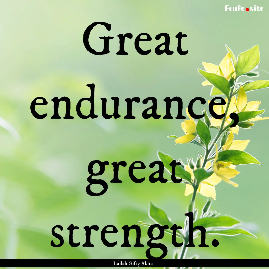 Great endurance, great strength. : Quote by Lailah Gifty Akita