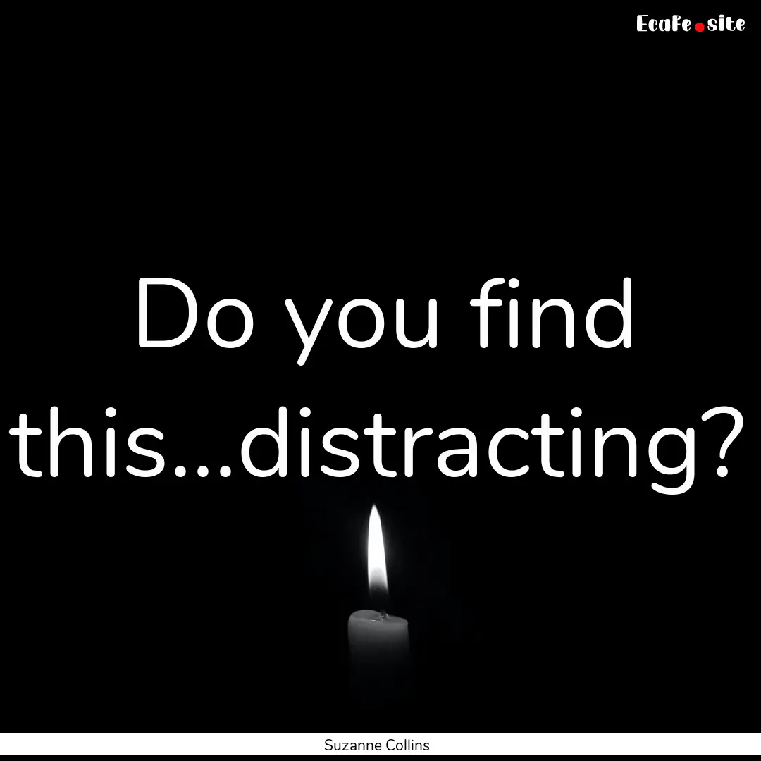 Do you find this...distracting? : Quote by Suzanne Collins