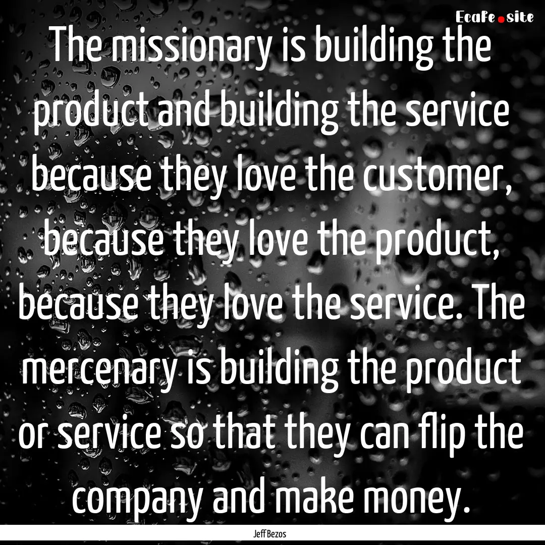 The missionary is building the product and.... : Quote by Jeff Bezos