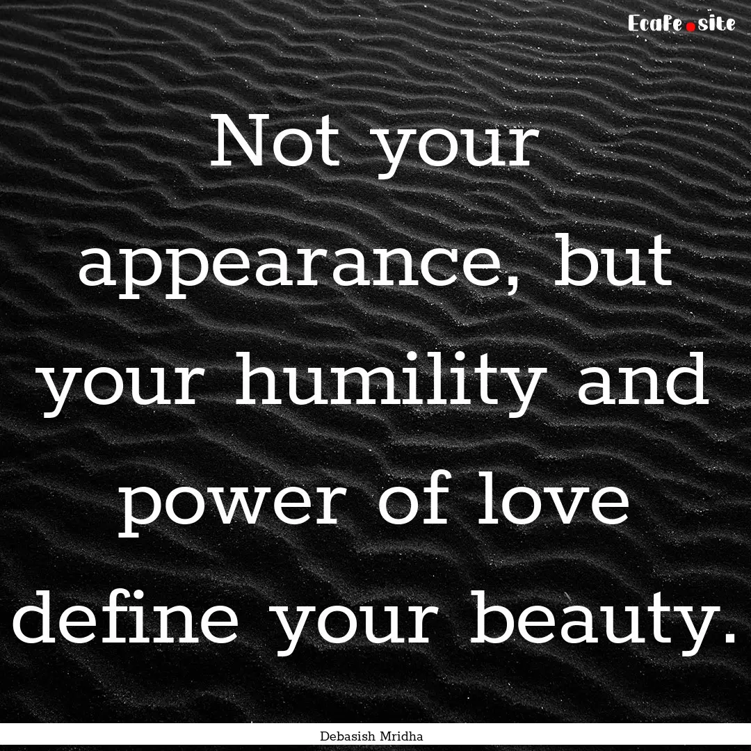 Not your appearance, but your humility and.... : Quote by Debasish Mridha