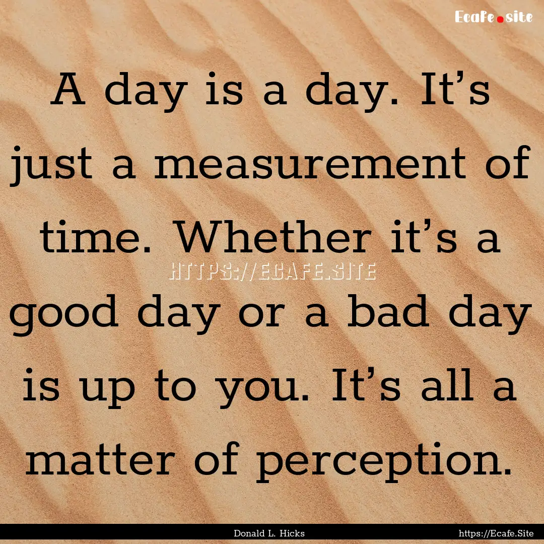 A day is a day. It’s just a measurement.... : Quote by Donald L. Hicks