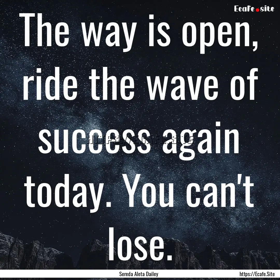 The way is open, ride the wave of success.... : Quote by Sereda Aleta Dailey