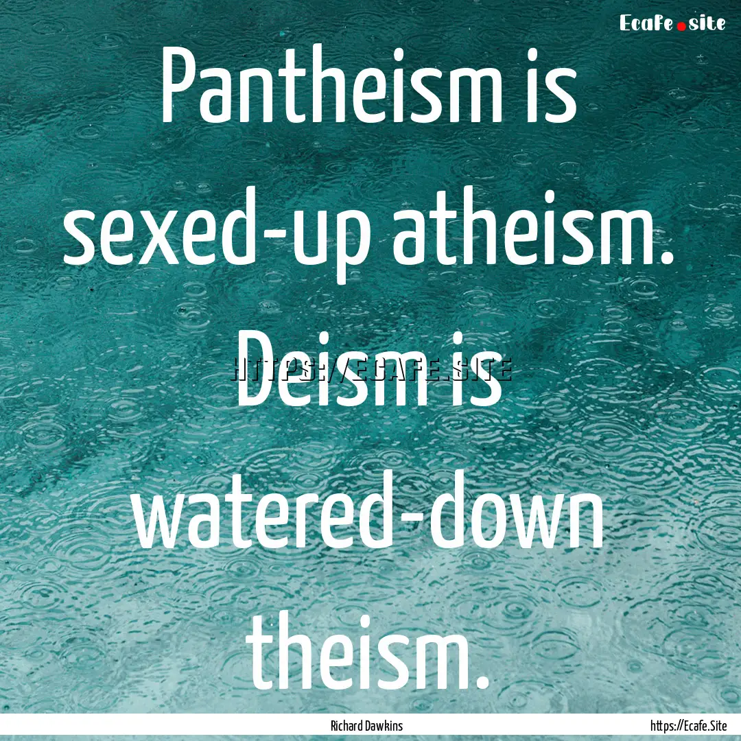 Pantheism is sexed-up atheism. Deism is watered-down.... : Quote by Richard Dawkins