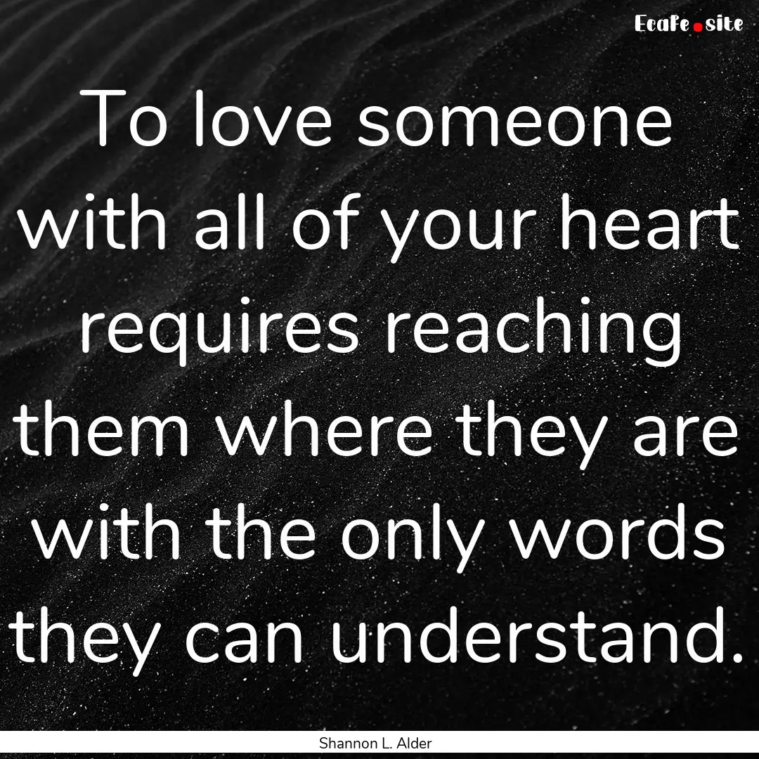 To love someone with all of your heart requires.... : Quote by Shannon L. Alder