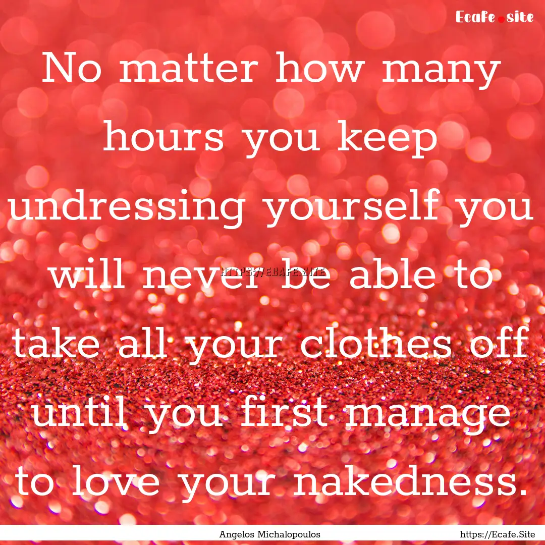 No matter how many hours you keep undressing.... : Quote by Angelos Michalopoulos